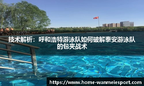 技术解析：呼和浩特游泳队如何破解泰安游泳队的包夹战术