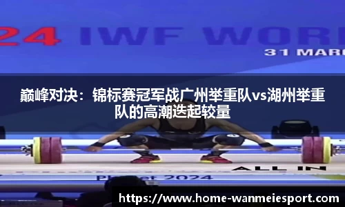 巅峰对决：锦标赛冠军战广州举重队vs湖州举重队的高潮迭起较量