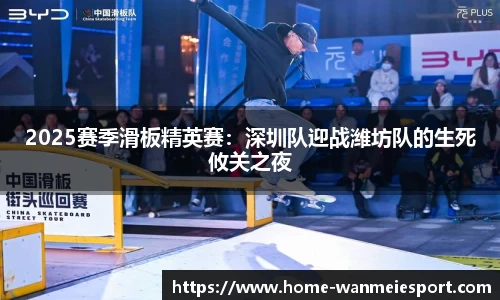 2025赛季滑板精英赛：深圳队迎战潍坊队的生死攸关之夜
