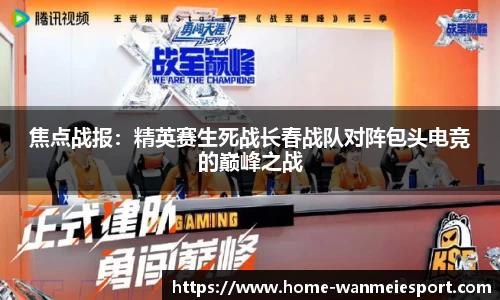 焦点战报：精英赛生死战长春战队对阵包头电竞的巅峰之战