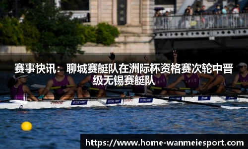 赛事快讯：聊城赛艇队在洲际杯资格赛次轮中晋级无锡赛艇队