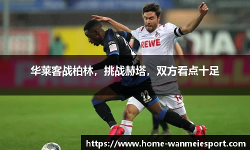 华莱客战柏林，挑战赫塔，双方看点十足